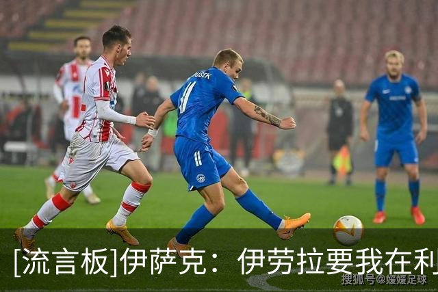 [流言板]伊萨克：伊劳拉要我在利物浦防守，认为防守是终极进攻武器